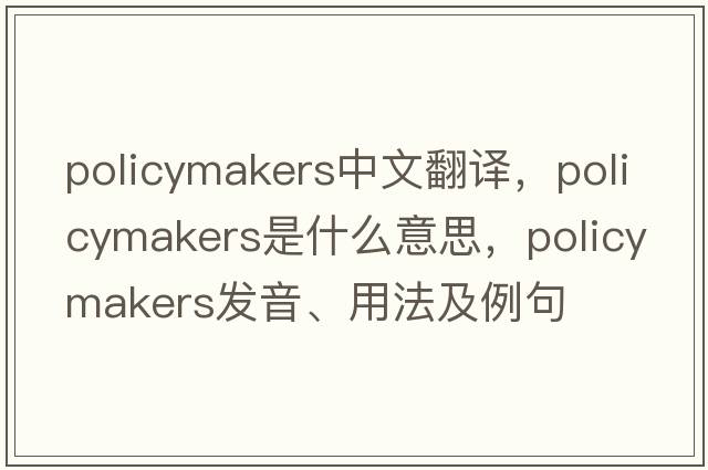 policymakers中文翻譯，policymakers是什么意思，policymakers發(fā)音、用法及例句