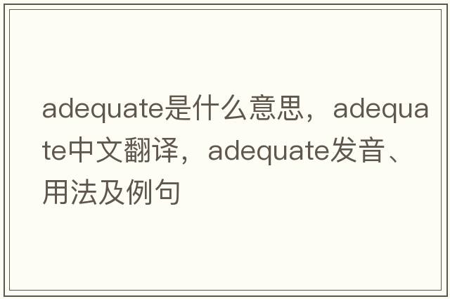adequate是什么意思，adequate中文翻譯，adequate發(fā)音、用法及例句