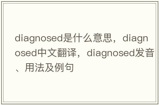 diagnosed是什么意思，diagnosed中文翻譯，diagnosed發(fā)音、用法及例句