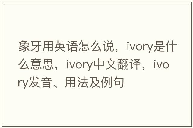 象牙用英語怎么說，ivory是什么意思，ivory中文翻譯，ivory發(fā)音、用法及例句