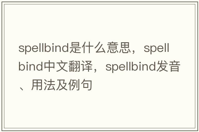 spellbind是什么意思，spellbind中文翻譯，spellbind發(fā)音、用法及例句