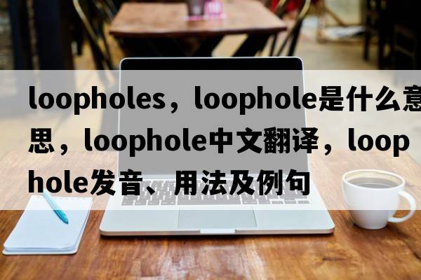 loopholes，loophole是什么意思，loophole中文翻譯，loophole發(fā)音、用法及例句