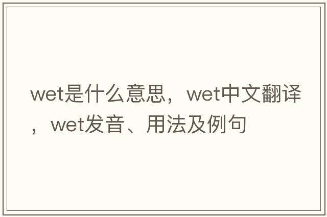wet是什么意思，wet中文翻譯，wet發(fā)音、用法及例句