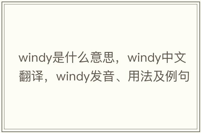 windy是什么意思，windy中文翻譯，windy發(fā)音、用法及例句