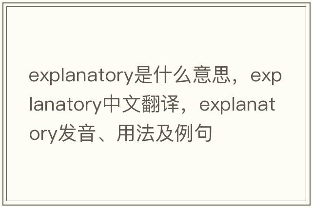 explanatory是什么意思，explanatory中文翻譯，explanatory發(fā)音、用法及例句