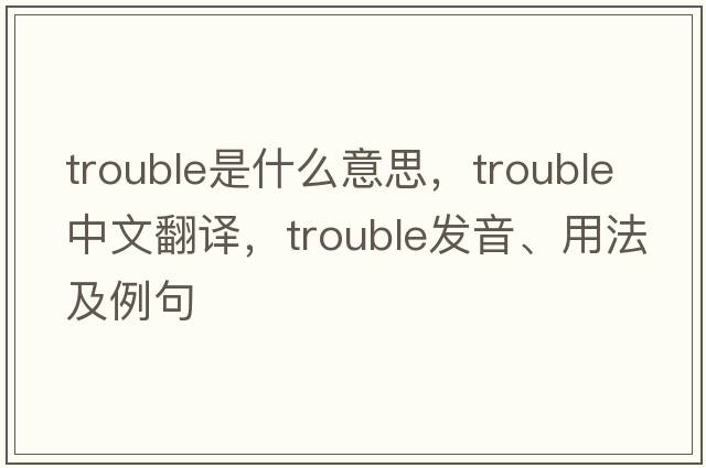 trouble是什么意思，trouble中文翻譯，trouble發(fā)音、用法及例句