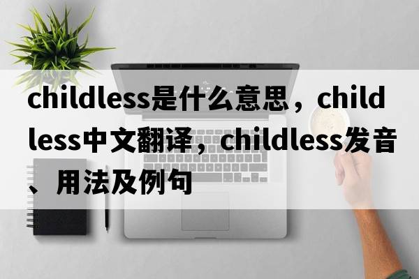 childless是什么意思，childless中文翻譯，childless發(fā)音、用法及例句