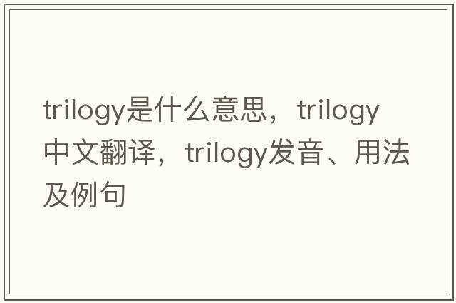 trilogy是什么意思，trilogy中文翻譯，trilogy發(fā)音、用法及例句