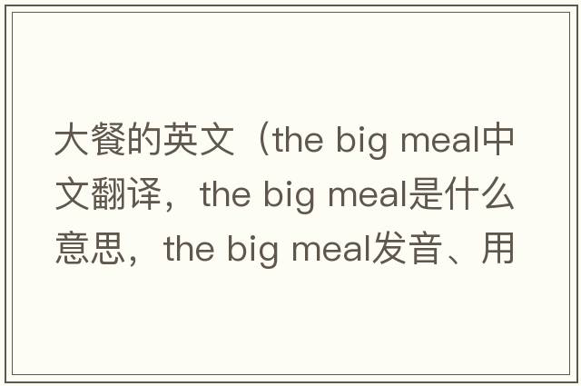 大餐的英文（the big meal中文翻譯，the big meal是什么意思，the big meal發(fā)音、用法及例句）