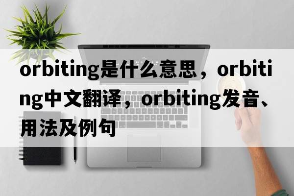 orbiting是什么意思，orbiting中文翻譯，orbiting發(fā)音、用法及例句