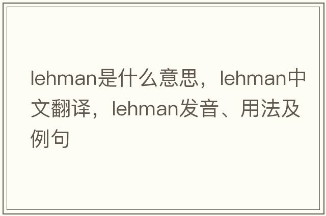 lehman是什么意思，lehman中文翻譯，lehman發(fā)音、用法及例句