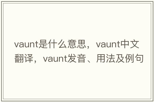 vaunt是什么意思，vaunt中文翻譯，vaunt發(fā)音、用法及例句