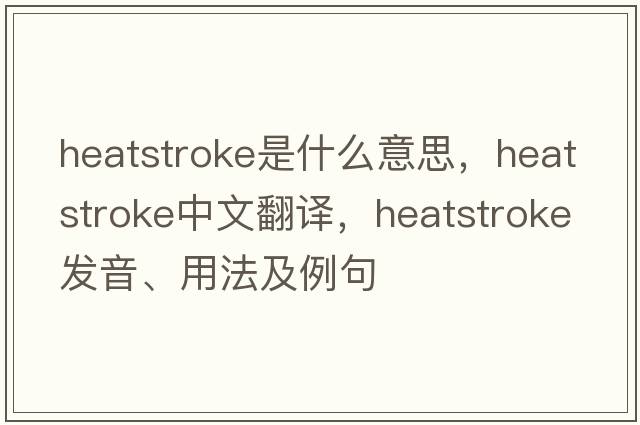 heatstroke是什么意思，heatstroke中文翻譯，heatstroke發(fā)音、用法及例句