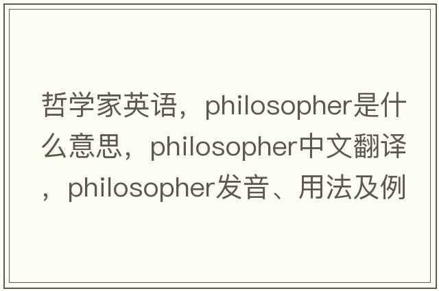 哲學家英語，philosopher是什么意思，philosopher中文翻譯，philosopher發(fā)音、用法及例句