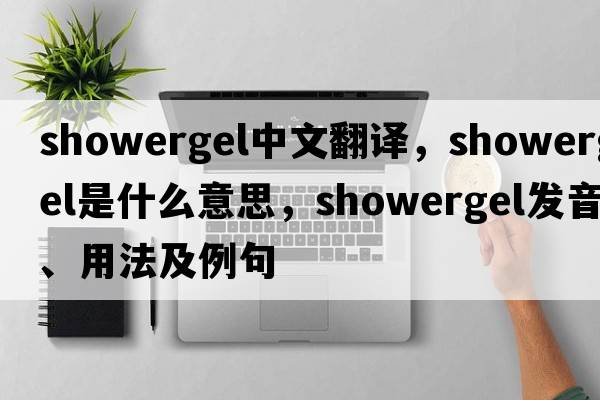 showergel中文翻譯，showergel是什么意思，showergel發(fā)音、用法及例句