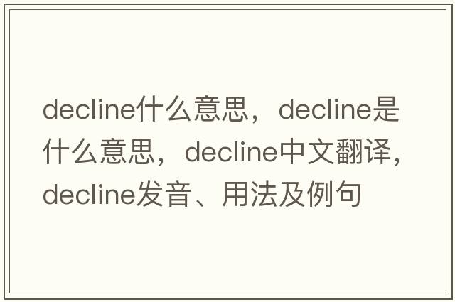 decline什么意思，decline是什么意思，decline中文翻譯，decline發(fā)音、用法及例句