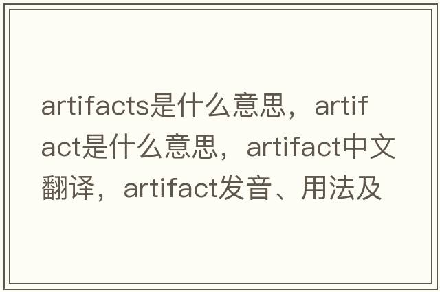 artifacts是什么意思，artifact是什么意思，artifact中文翻譯，artifact發(fā)音、用法及例句