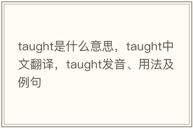 taught是什么意思，taught中文翻譯，taught發(fā)音、用法及例句
