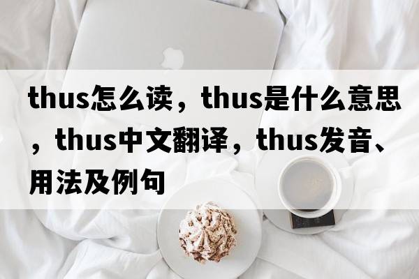 thus怎么讀，thus是什么意思，thus中文翻譯，thus發(fā)音、用法及例句