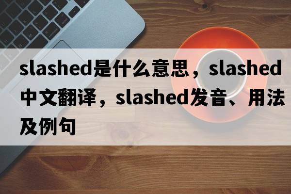 slashed是什么意思，slashed中文翻譯，slashed發(fā)音、用法及例句