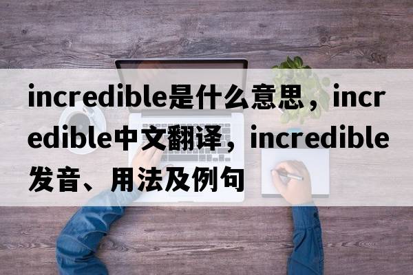 incredible是什么意思，incredible中文翻譯，incredible發(fā)音、用法及例句