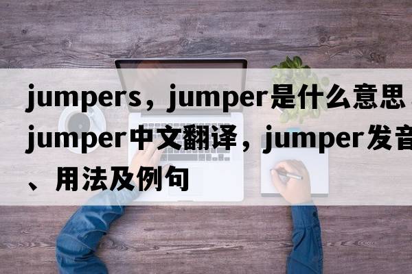 jumpers，jumper是什么意思，jumper中文翻譯，jumper發(fā)音、用法及例句
