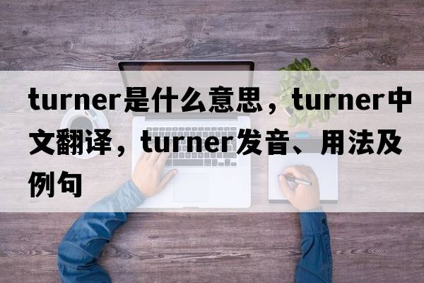 turner是什么意思，turner中文翻譯，turner發(fā)音、用法及例句