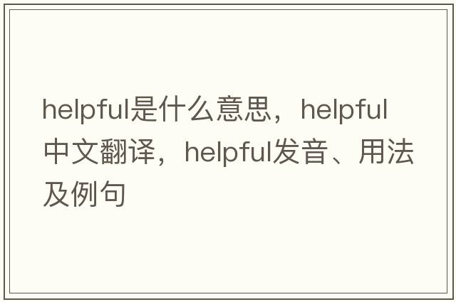 helpful是什么意思，helpful中文翻譯，helpful發(fā)音、用法及例句