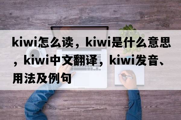 kiwi怎么讀，kiwi是什么意思，kiwi中文翻譯，kiwi發(fā)音、用法及例句