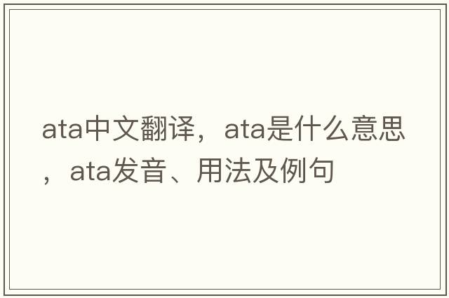 ata中文翻譯，ata是什么意思，ata發(fā)音、用法及例句