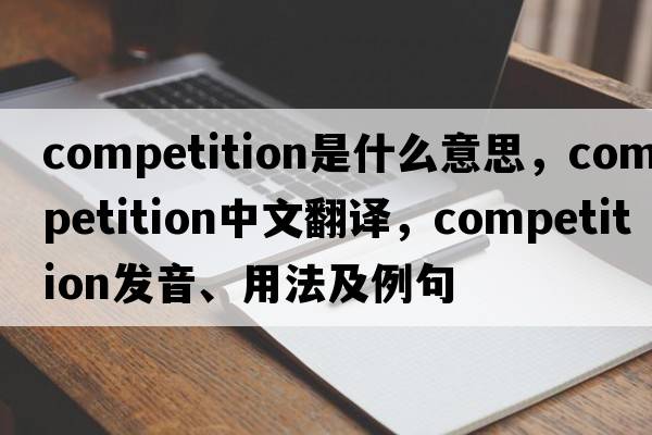 competition是什么意思，competition中文翻譯，competition發(fā)音、用法及例句