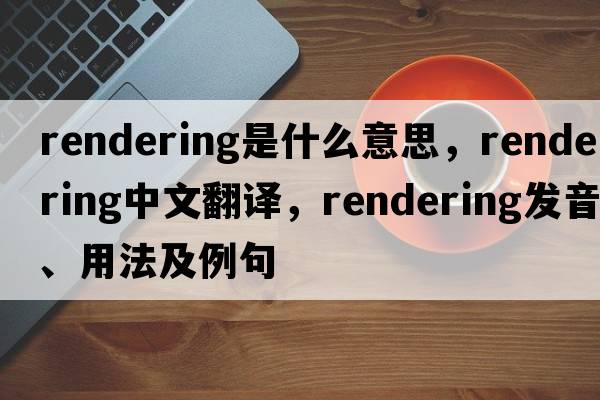 rendering是什么意思，rendering中文翻譯，rendering發(fā)音、用法及例句