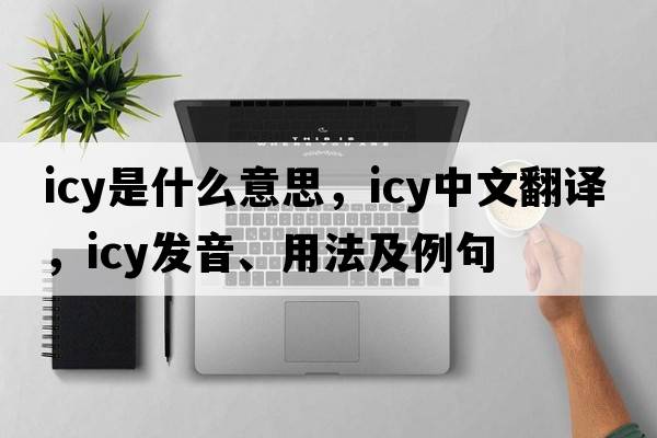 icy是什么意思，icy中文翻譯，icy發(fā)音、用法及例句