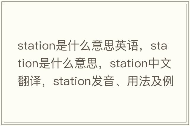 station是什么意思英語(yǔ)，station是什么意思，station中文翻譯，station發(fā)音、用法及例句