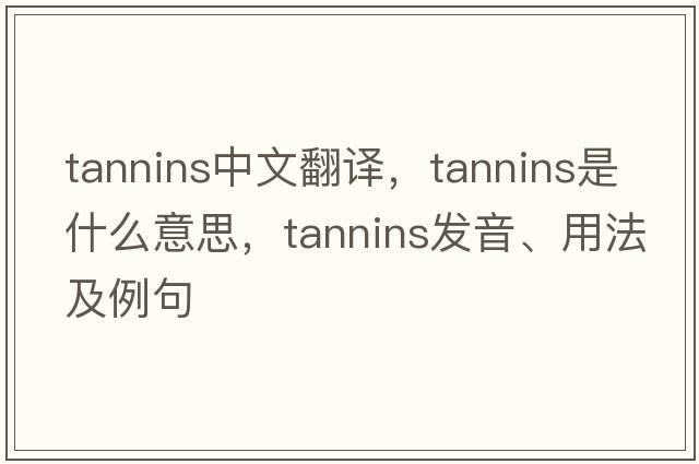 tannins中文翻譯，tannins是什么意思，tannins發(fā)音、用法及例句