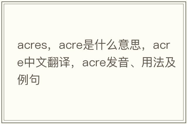 acres，acre是什么意思，acre中文翻譯，acre發(fā)音、用法及例句