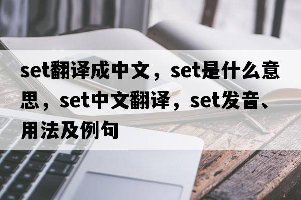 Set翻譯成中文，set是什么意思，set中文翻譯，set發(fā)音、用法及例句