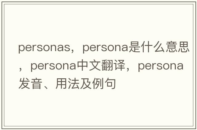 personas，persona是什么意思，persona中文翻譯，persona發(fā)音、用法及例句