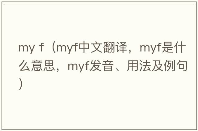 my f（MYF中文翻譯，MYF是什么意思，MYF發(fā)音、用法及例句）