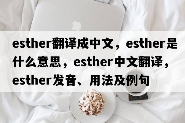 esther翻譯成中文，esther是什么意思，esther中文翻譯，esther發(fā)音、用法及例句