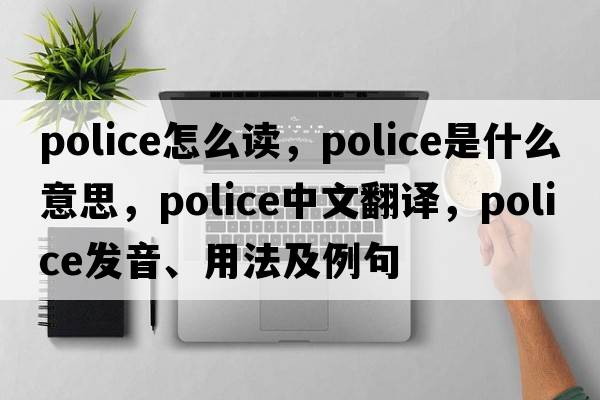 police怎么讀，police是什么意思，police中文翻譯，police發(fā)音、用法及例句