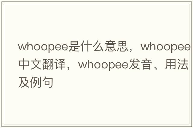 whoopee是什么意思，whoopee中文翻譯，whoopee發(fā)音、用法及例句