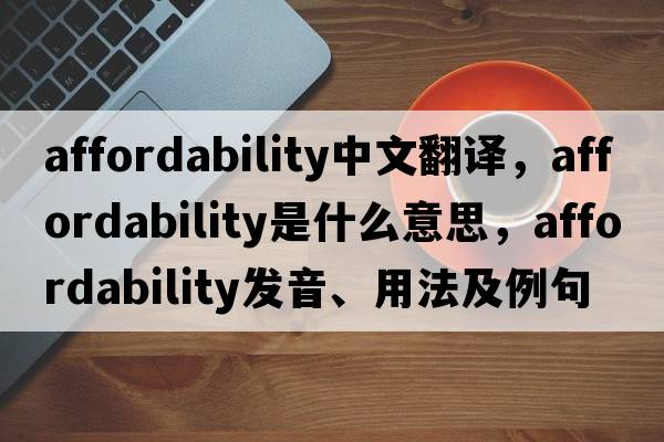 affordability中文翻譯，affordability是什么意思，affordability發(fā)音、用法及例句