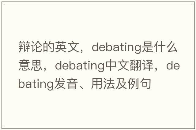辯論的英文，debating是什么意思，debating中文翻譯，debating發(fā)音、用法及例句