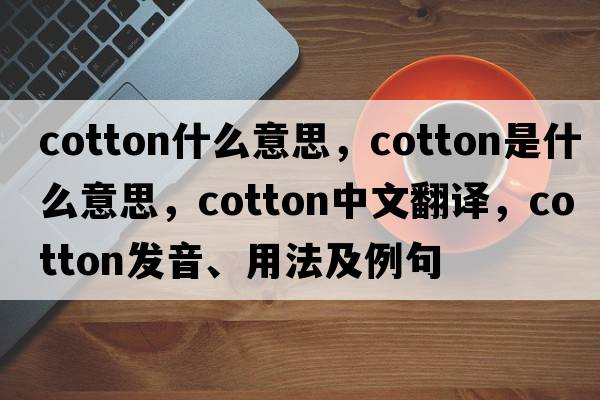 cotton什么意思，cotton是什么意思，cotton中文翻譯，cotton發(fā)音、用法及例句