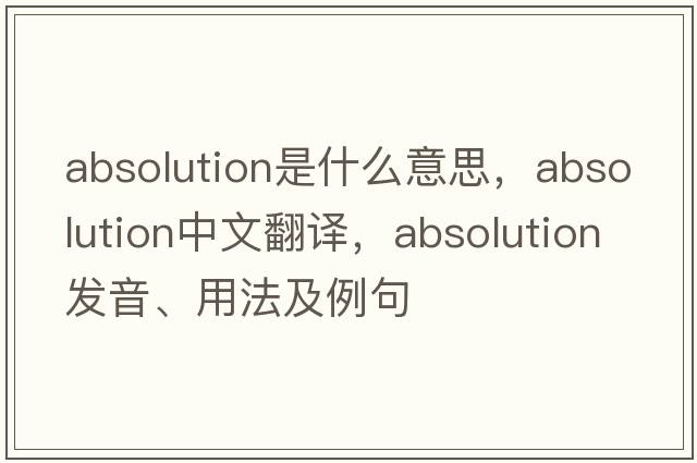 absolution是什么意思，absolution中文翻譯，absolution發(fā)音、用法及例句