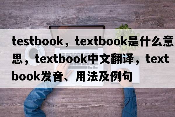 testbook，textbook是什么意思，textbook中文翻譯，textbook發(fā)音、用法及例句