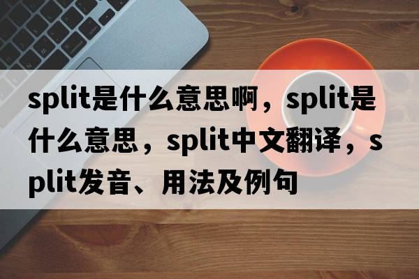split是什么意思啊，split是什么意思，split中文翻譯，split發(fā)音、用法及例句