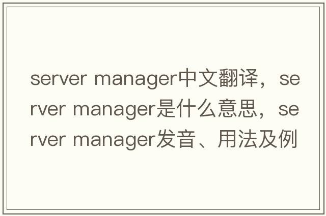 server manager中文翻譯，server manager是什么意思，server manager發(fā)音、用法及例句