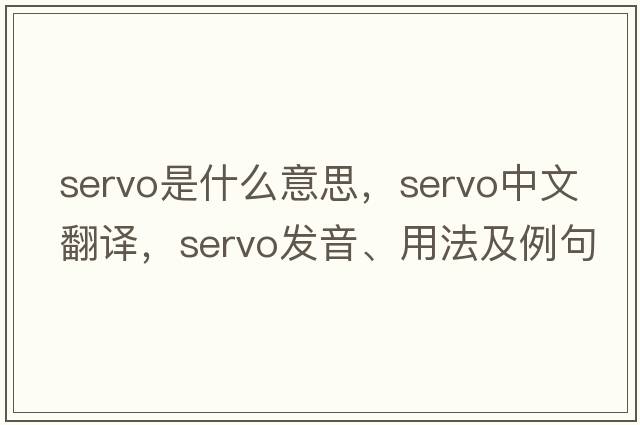 servo是什么意思，servo中文翻譯，servo發(fā)音、用法及例句